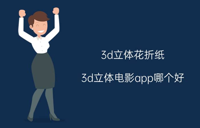 3d立体花折纸 3d立体电影app哪个好？